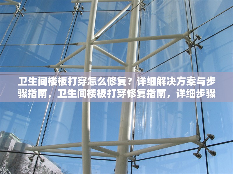 衛生間樓板打穿怎么修復？詳細解決方案與步驟指南，衛生間樓板打穿修復指南，詳細步驟與解決方案